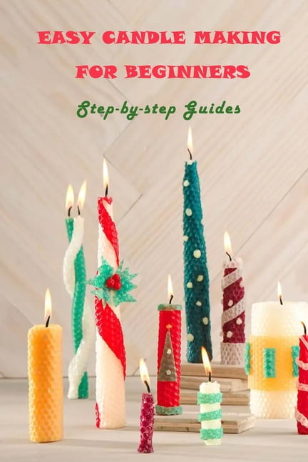 Easy Candle Making For Beginners: Step-by-step Guides: Guides to Making Your Own Hommade Candles ...