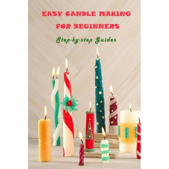 Easy Candle Making For Beginners: Step-by-step Guides: Guides to Making Your Own Hommade Candles, (Paperback)