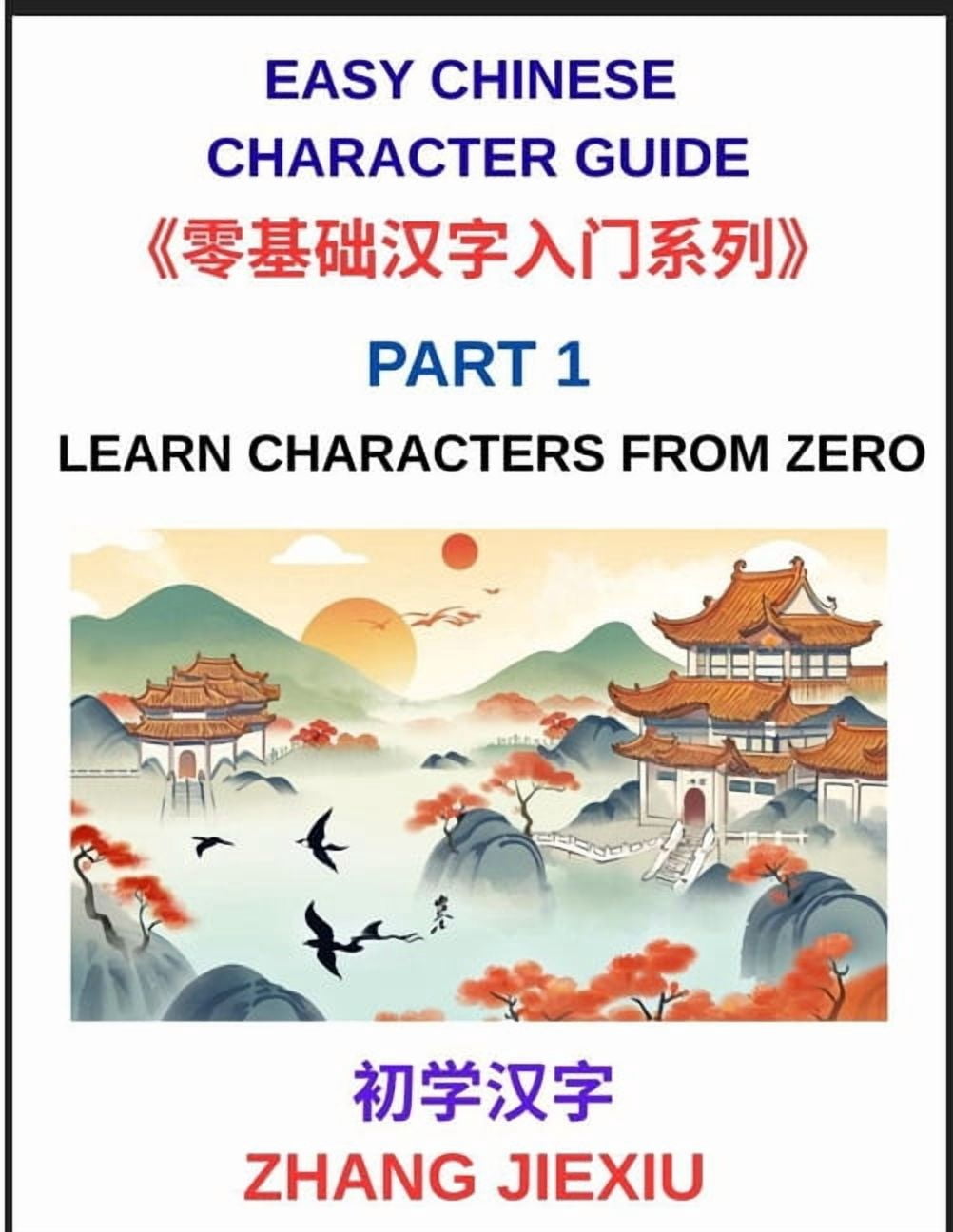 Easy Chinese Character Guide (Part 1)- Learn Characters from Zero, The Complete Absolute Beginner's Guide to Learn Readi, (Paperback)