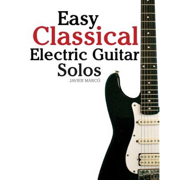 Easy Classical Electric Guitar Solos : Featuring Music of Brahms, Mozart, Beethoven, Tchaikovsky and Others. in Standard Notation and Tablature.