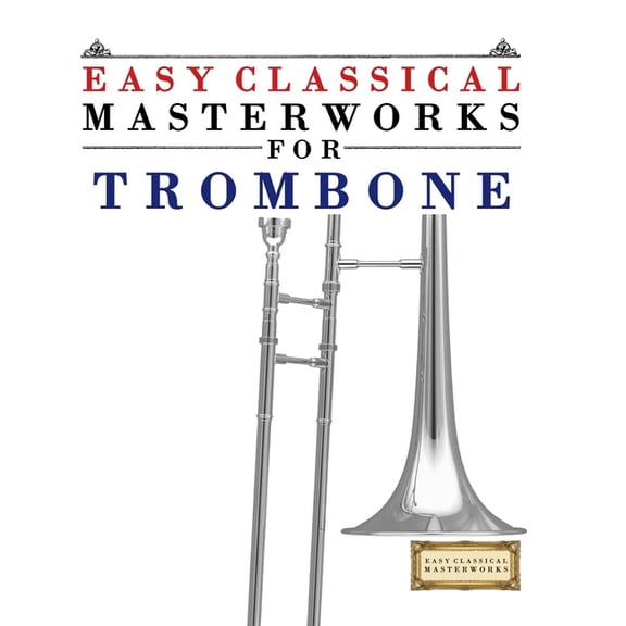 Easy Classical Masterworks for Trombone: Music of Bach, Beethoven, Brahms, Handel, Haydn, Mozart, Schubert, Tchaikovsky,, (Paperback)