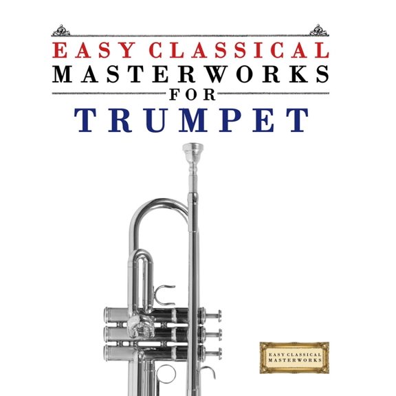 Easy Classical Masterworks for Trumpet: Music of Bach, Beethoven, Brahms, Handel, Haydn, Mozart, Schubert, Tchaikovsky, , (Paperback)