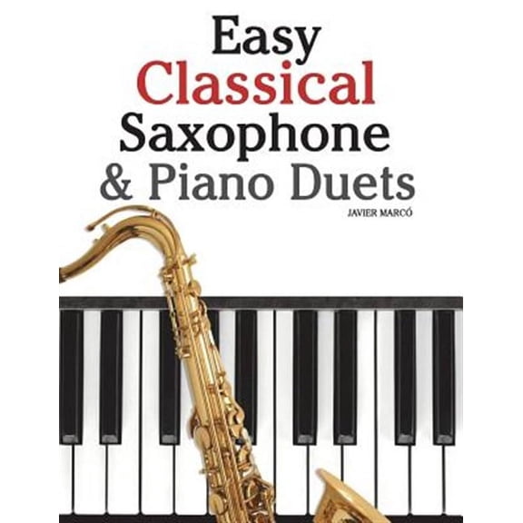 Easy Classical Saxophone & Piano Duets : For Alto, Baritone, Tenor & Soprano Saxophone Player: Featuring Music of Mozart, Beethoven, Vivaldi, Wagner and Other Composers