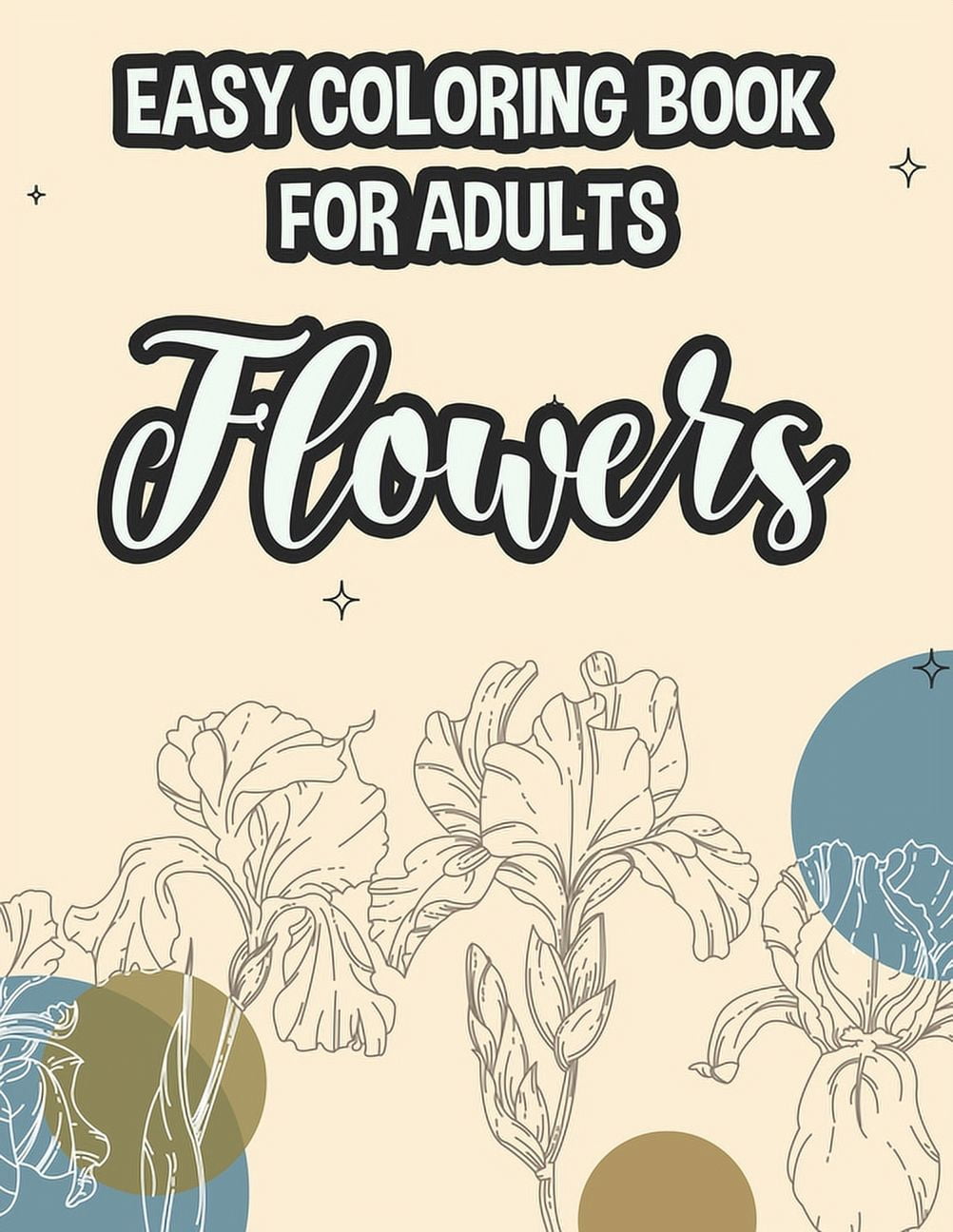 Easy Coloring Book For Adults Flowers: Calming Illustrations Of Flowers To Color, Coloring Sheets For Seniors With Simple Floral Designs [Book]