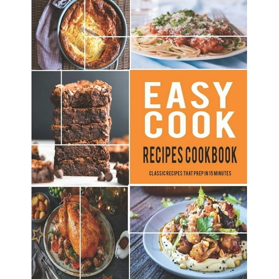 Easy Cook Recipes Cookbook: classic recipes that prep in 15 minutes