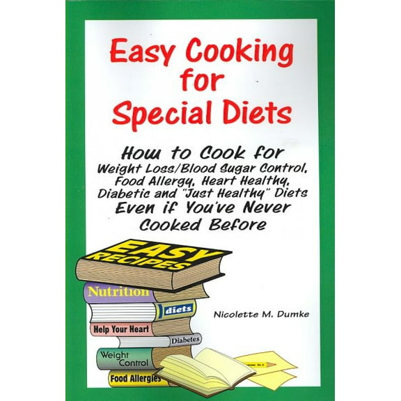 Easy Cooking for Special Diets : How to Cook for Weight Loss/Blood Sugar Control, Food Allergy, Heart Healthy, Diabetic, and "Just Healthy" Diets Even If You've Never Cooked Before