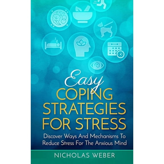 Easy Coping Strategies for Stress: Discover Ways and Mechanisms To Reduce Stress for the Anxious Mind, (Paperback)