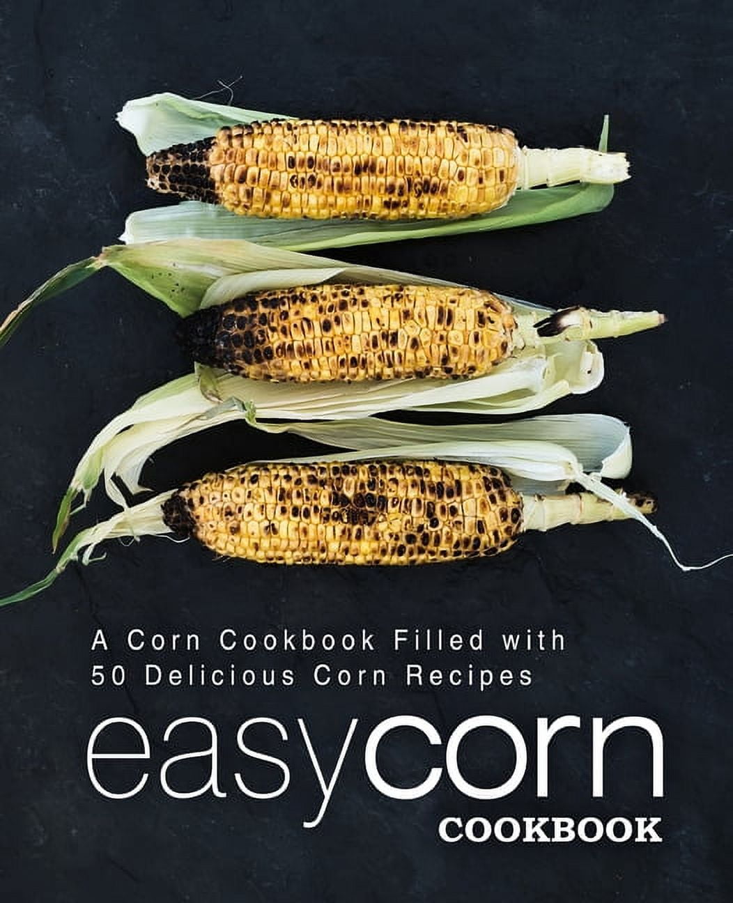 Easy Corn Cookbook: A Corn Cookbook Filled with 50 Delicious Corn ...
