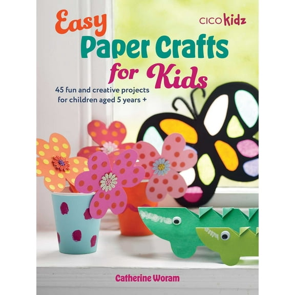 Easy Crafts for Kids Easy Paper Crafts for Kids: 45 Fun and Creative Projects for Children Aged 5 Years +, (Paperback)