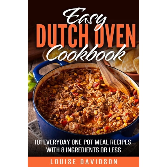 Easy Dutch Oven Cookbook: 101 Everyday One-Pot Meal Recipes with 8 Ingredients or Less, (Paperback)