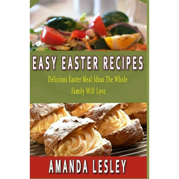 Easy Easter Recipes: Delicious Easter Meal Ideas The Whole Family Will Love (Paperback)