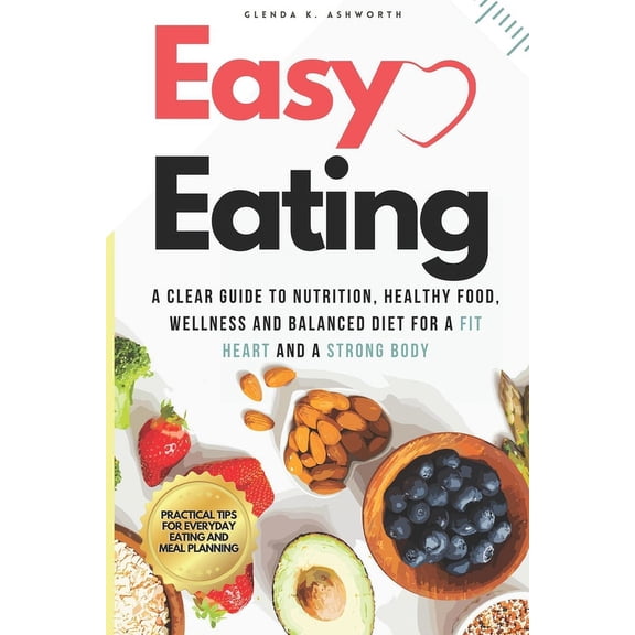 Easy Eating: A Clear Guide to Nutrition, Healthy Food, Wellness and Balanced Diet for a Fit Heart and a Strong Body: Simple Strategies for a Heart-Healthy Diet and Making Smart Food Choices (Paperback