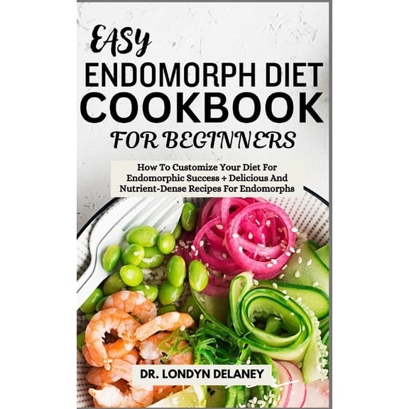 Easy Endomorph Diet Cookbook for Beginners: How To Customize Your Diet For Endomorphic Success + Delicious And Nutrient-, (Paperback)