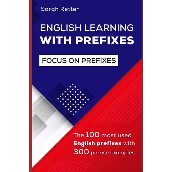 Easy English English Learning with Prefixes: The 100 most used English prefixes with 300 phrase examples. Learn the meaning of prefix, (Paperback)