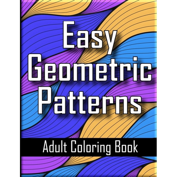 Easy Geometric Patterns Adult Coloring Book: Unique Geometric Designs and Repeating Shapes for Adults Relaxation and Stress Relief (Paperback)