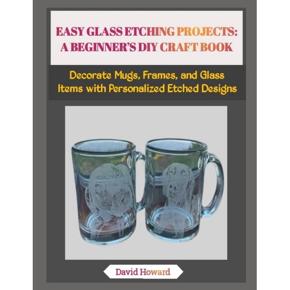 Easy Glass Etching Projects: A BEGINNER'S DIY CRAFT BOOK: Decorate Mugs, Frames, and Glass Items with Personalized , (Paperback)