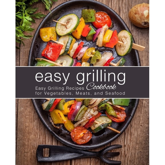 Easy Grilling Cookbook: Easy Grilling Recipes for Vegetables, Meats, and Seafood (2nd Edition) (Paperback) by Booksumo Press
