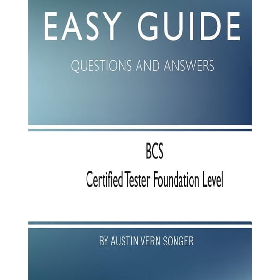 Easy Guide: BCS Certified Tester Foundation Level: Questions and Answers Paperback 1545078661 9781545078662 Austin Vern Songer