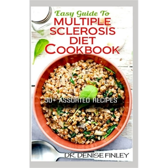 Easy Guide To Multiple Sclerosis Diet Cookbook: 50+ Delicous, Homemade, Quick, Easy and Delectable Recipes for alleviating and preventing multiple scl
