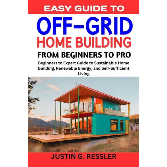 Easy Guide to Off-Grid Home Building: Beginners to Expert Guide to Sustainable Home Building, Renewable Energy, and Self-Sufficient Living (Paperback)