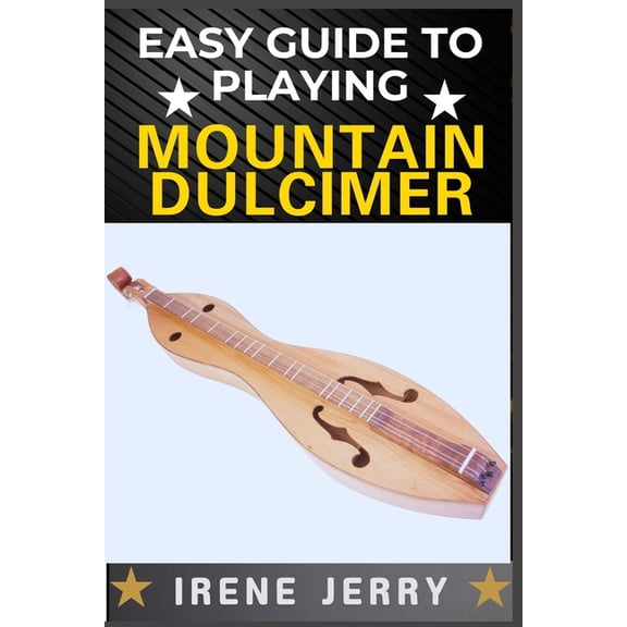 Easy Guide to Playing Mountain Dulcimer: A Step-by-Step Method for Learning to Play with Ease, Even If You Have No Music, (Paperback)
