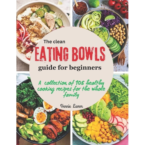 The Easy and Healthy Recipes The clean eating bowls Guide for beginners: A collection of 108 healthy cooking recipes for the whole family, (Paperback)