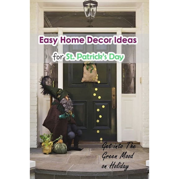 Easy Home Decor Ideas for St. Patrick's Day: Get into The Green Mood on Holiday: Impressive ideas for your house on, (Paperback)