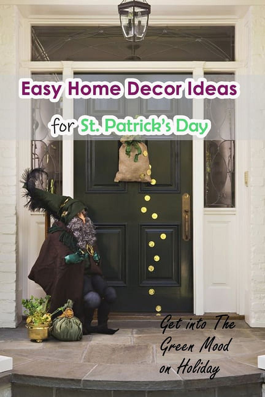 Easy Home Decor Ideas for St. Patrick's Day: Get into The Green Mood on Holiday: Impressive ideas for your house on Sain, (Paperback)