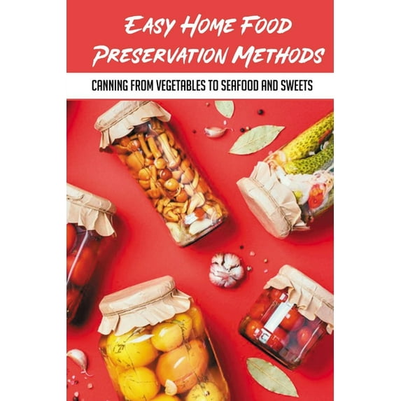 Easy Home Food Preservation Methods: Canning From Vegetables To Seafood And Sweets: Preserving Food In Jars (Paperback)