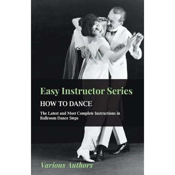 Easy Instructor Series - How to Dance - The Latest and Most Complete Instructions in Ballroom Dance Steps, (Paperback)