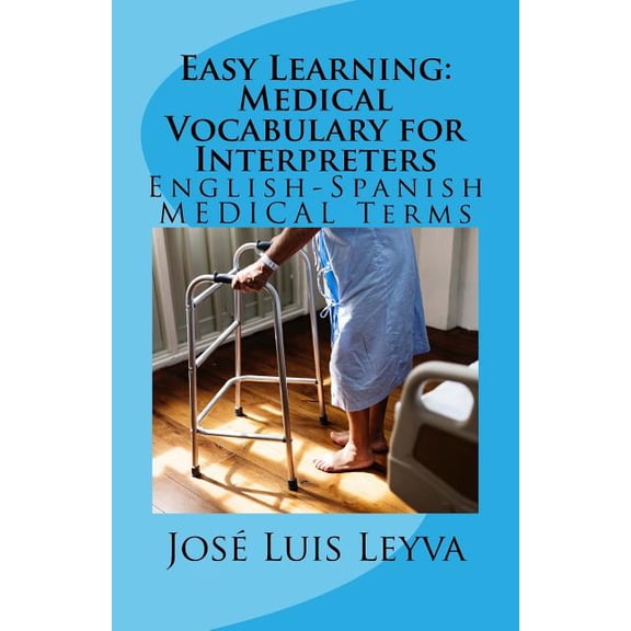 Easy Learning: Medical Vocabulary for Interpreters: English-Spanish MEDICAL Terms Paperback 1729845320 9781729845325 Jos Luis Leyva