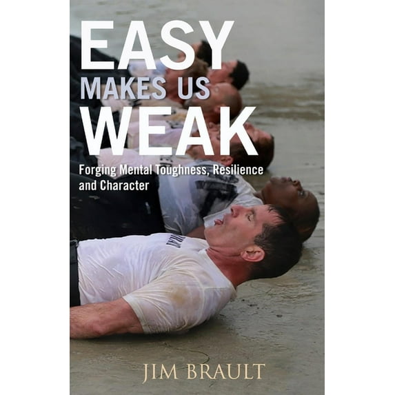 Easy Makes Us Weak : Forging Mental Toughness, Resilience and Character (Paperback)