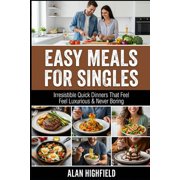 Easy Meals for Singles Irresistible Beginner Friendly Quick & Easy Dinners For Singles That Feel Comforting, Filling an, Paperback
