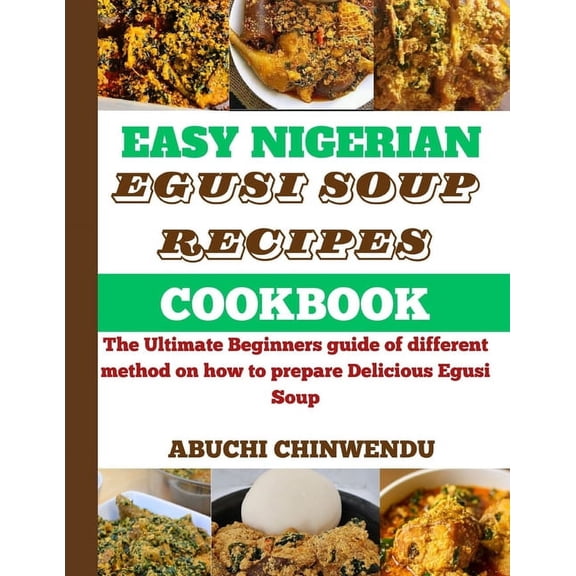 Easy Nigerian Recipes Cookbook: Easy Nigerian Egusi Soup Recipe Cookbook: The Ultimate Beginners guide of different method on how to prepare Delicious Egusi Soup (Paperback)