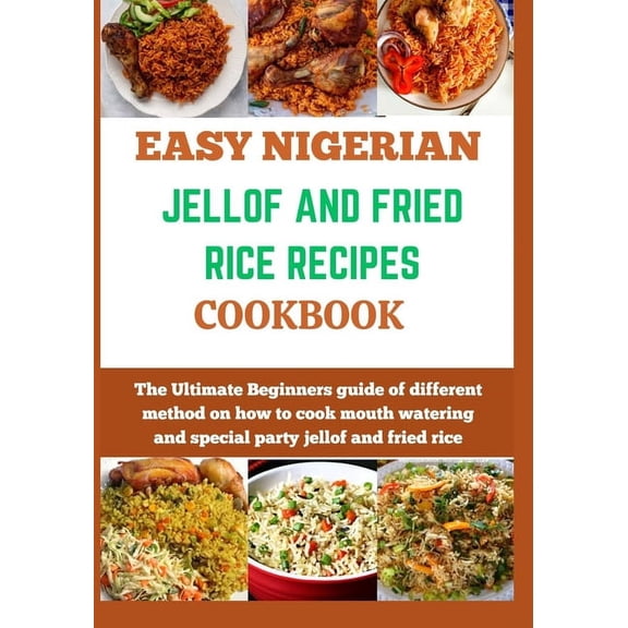 Easy Nigerian Recipes Cookbook: Easy Nigerian Jollof and Fried Rice Recipes Cookbook: The Ultimate Beginners guide of different method on how to cook mouth watering and special party jollof and fried
