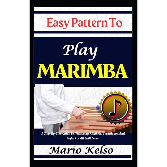 Easy Pattern To Play Marimba: A Step-By-Step Guide To Mastering Rhythms, Techniques, And Styles For All Skill Levels, (Paperback)