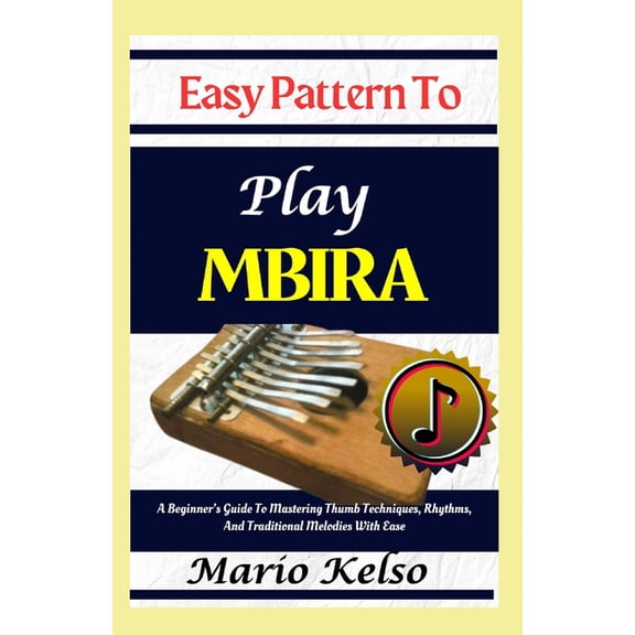 Easy Pattern To Play Mbira: A Beginner's Guide To Mastering Thumb Techniques, Rhythms, And Traditional Melodies With Eas, (Paperback)