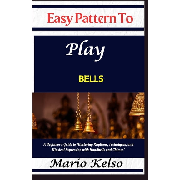 Easy Pattern To Play bells: A Beginner's Guide to Mastering Rhythms, Techniques, and Musical Expression with Handbells a, (Paperback)