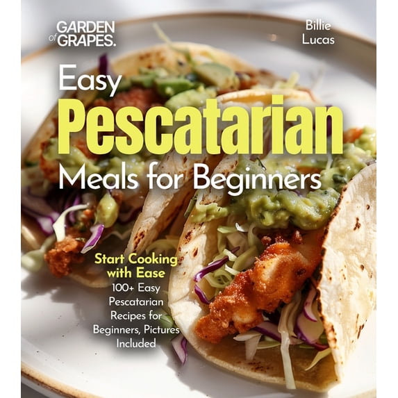 Easy Pescatarian Meals for Beginners: Start Cooking with Ease - 100+ Easy Pescatarian Recipes for Beginners, Pictures In, (Paperback)