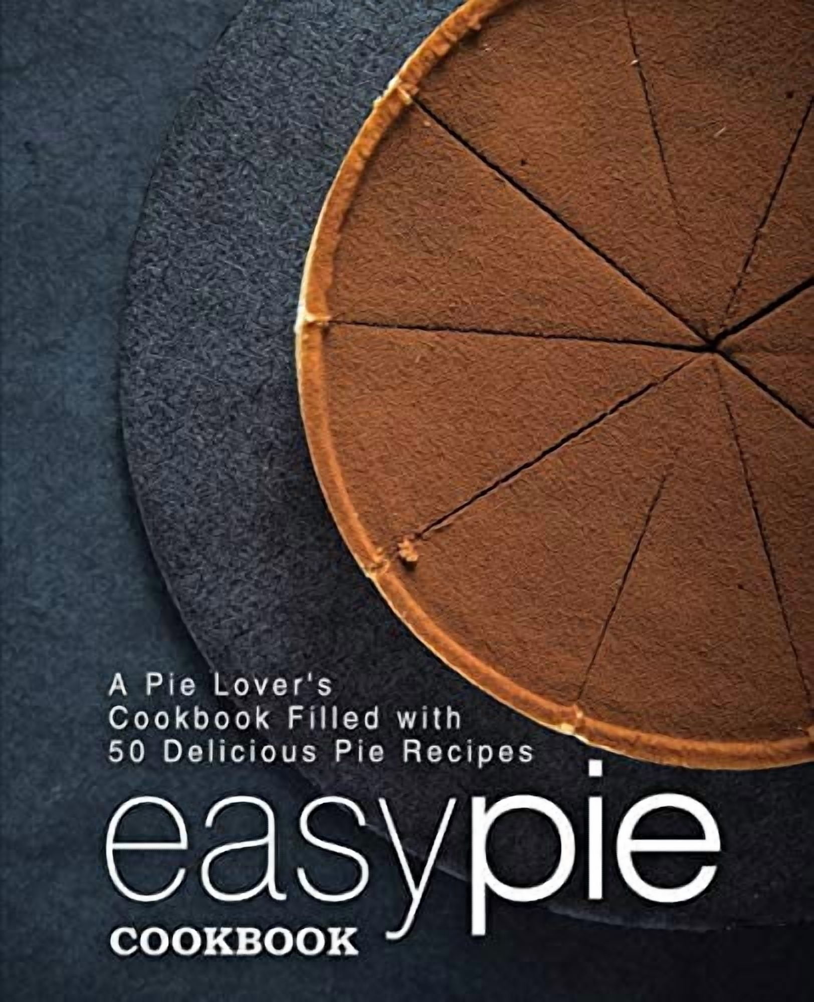 Easy Pie Cookbook: A Pie Lovers Cookbook Filled with 50 Delicious Pie Recipes 2nd Edition Paperback 1697369456 9781697369458 BookSumo Press