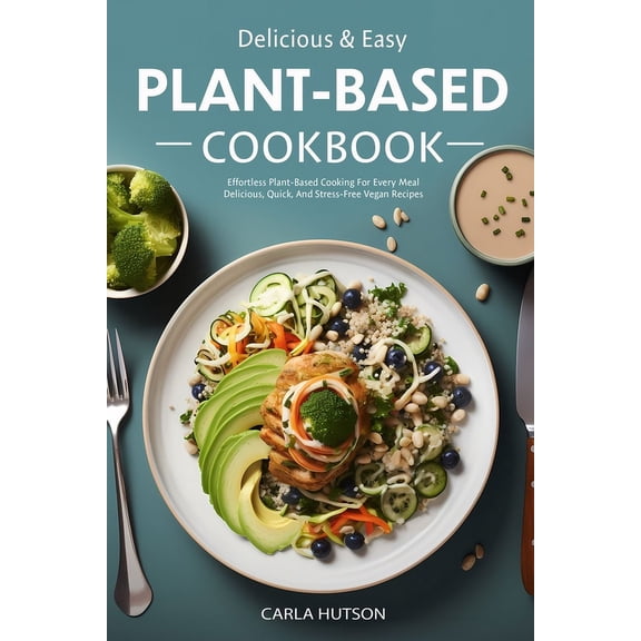 Easy Plant-Based Cookbook: Effortless Plant Based Cooking For Every Meal - Delicious, Quick, And Stress-Free Vegan Recip, (Paperback)