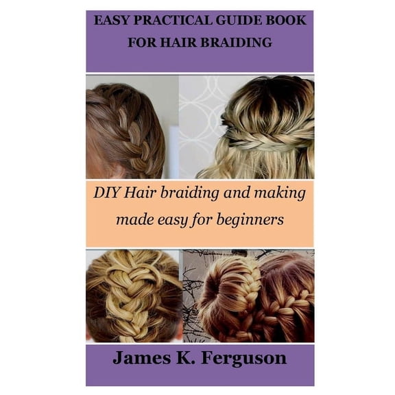 Easy Practical Guide Book for Hair Braiding: DIY Hair braiding and making made easy for beginners (Paperback)
