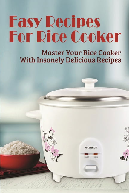 Easy Recipes For Rice Cooker: Master Your Rice Cooker With Insanely  Delicious Recipes: Simple Tips To Make Homemade Rice Cooker Dishes  (Paperback) 