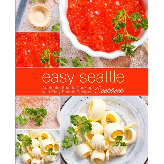 Easy Seattle Cookbook: Authentic Seattle Cooking with Easy Seattle Recipes