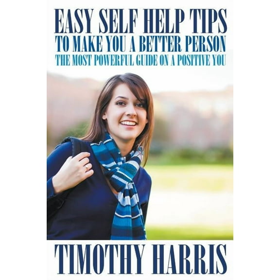 Easy Self Help Tips to Make You a Better Person: The Most Powerful Guide on a Positive You (Paperback)
