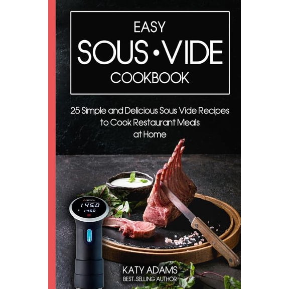 Easy Sous Vide Cookbook : 25 Simple and Delicious Sous Vide Recipes to Cook Restaurant Meals at Home (Paperback)
