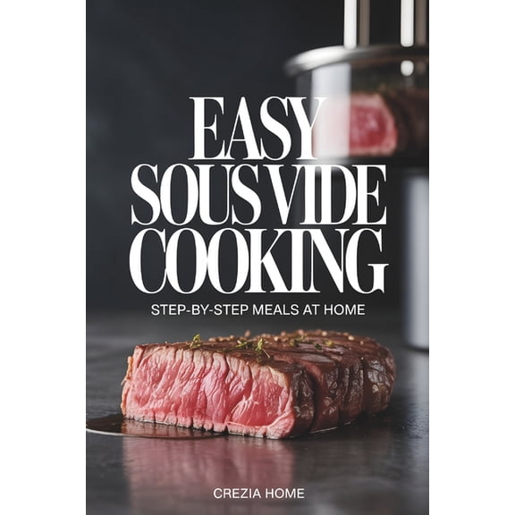 Easy Sous Vide Cooking: Step-by-Step Meals at Home, (Paperback)