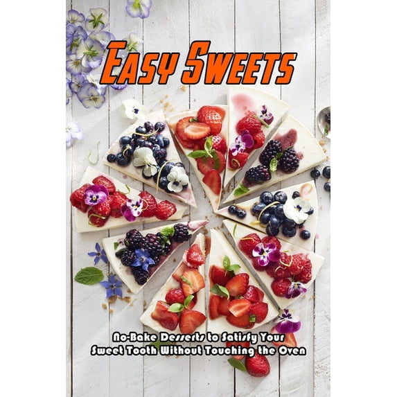 Easy Sweets: No-Bake Desserts to Satisfy Your Sweet Tooth Without Touching the Oven: No-Bake Desserts Cookbook, (Paperback)