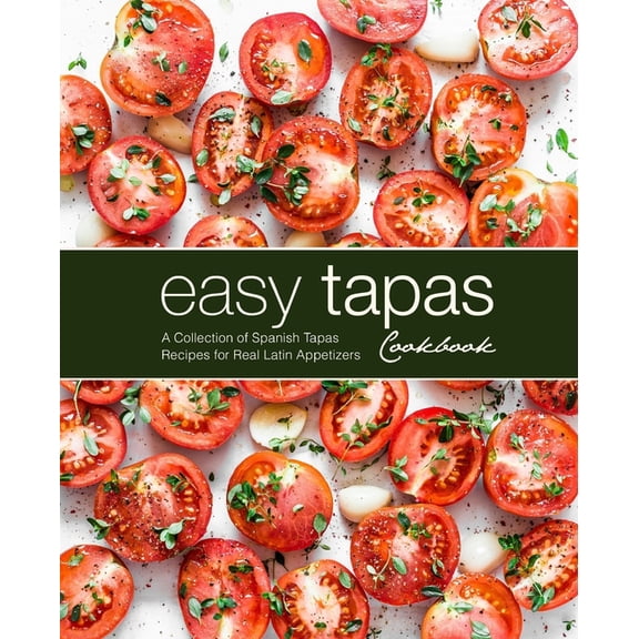 Easy Tapas Cookbook: A Collection of Spanish Tapas Recipes for Real Latin Appetizers, (Paperback)