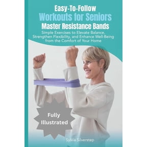 Easy-To-Follow Workouts for Seniors-Master Resistance Band Exercises: Elevate Balance, Strengthen Flexibility, and Enhan, (Paperback)